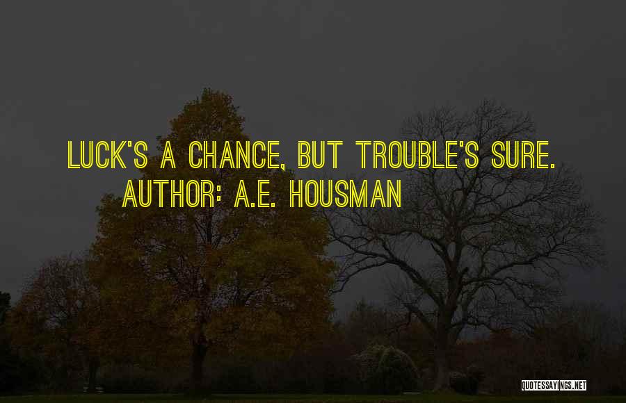 A.E. Housman Quotes: Luck's A Chance, But Trouble's Sure.