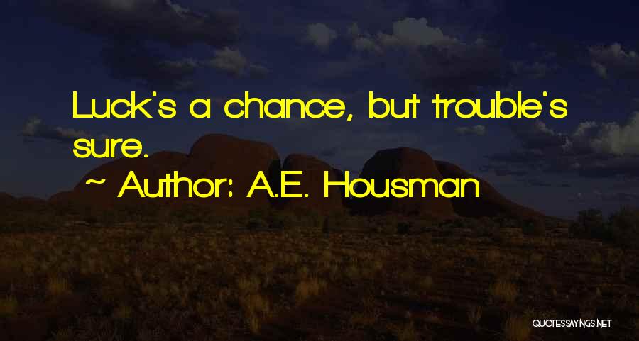 A.E. Housman Quotes: Luck's A Chance, But Trouble's Sure.