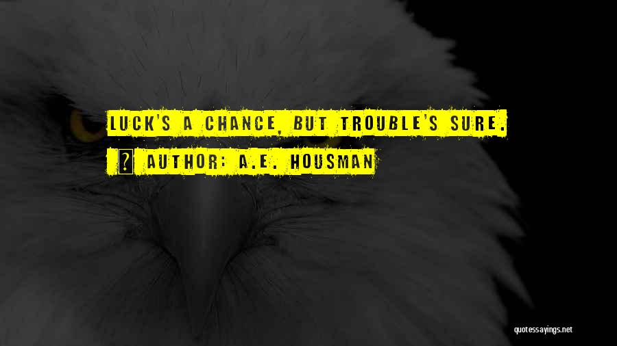 A.E. Housman Quotes: Luck's A Chance, But Trouble's Sure.