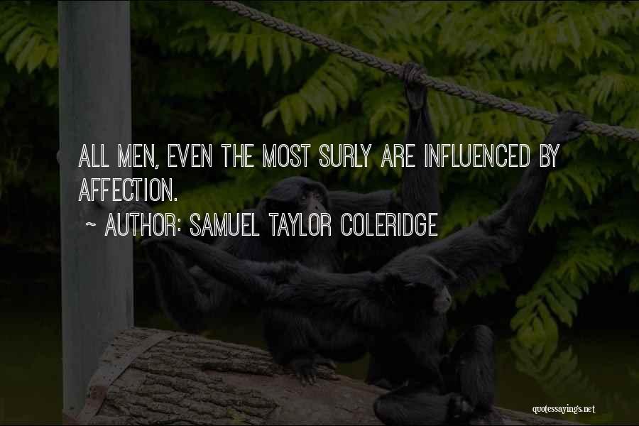 Samuel Taylor Coleridge Quotes: All Men, Even The Most Surly Are Influenced By Affection.