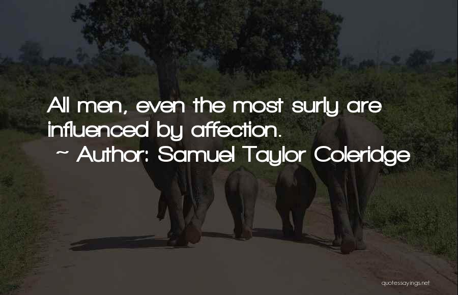 Samuel Taylor Coleridge Quotes: All Men, Even The Most Surly Are Influenced By Affection.