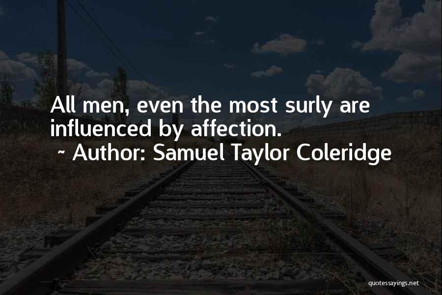 Samuel Taylor Coleridge Quotes: All Men, Even The Most Surly Are Influenced By Affection.