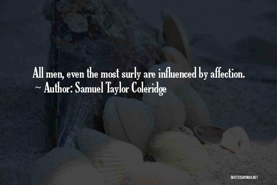 Samuel Taylor Coleridge Quotes: All Men, Even The Most Surly Are Influenced By Affection.