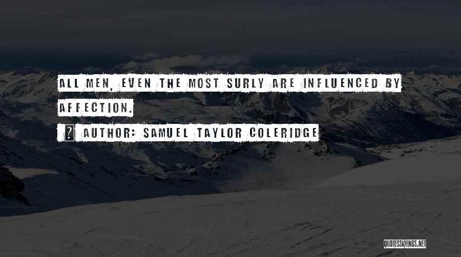 Samuel Taylor Coleridge Quotes: All Men, Even The Most Surly Are Influenced By Affection.