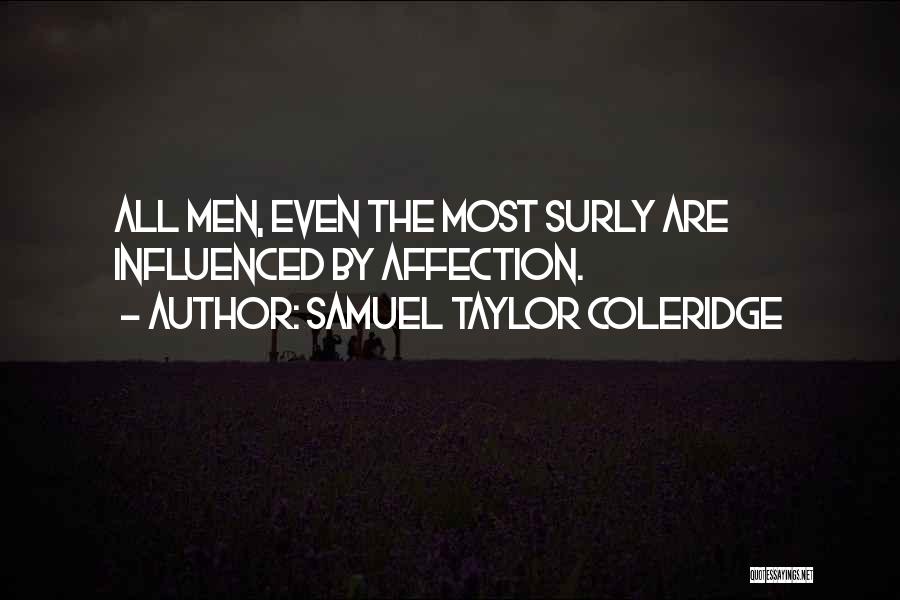 Samuel Taylor Coleridge Quotes: All Men, Even The Most Surly Are Influenced By Affection.
