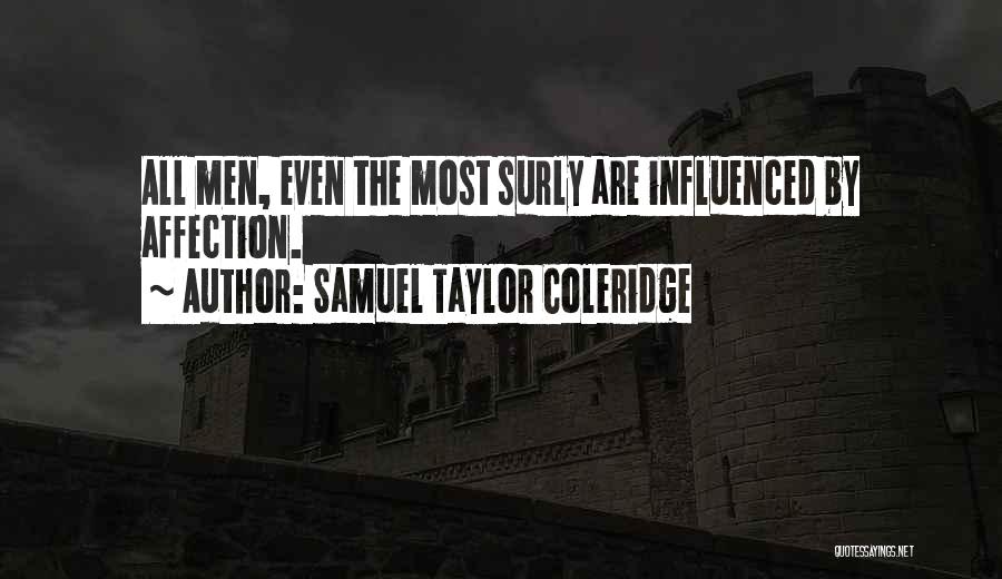 Samuel Taylor Coleridge Quotes: All Men, Even The Most Surly Are Influenced By Affection.