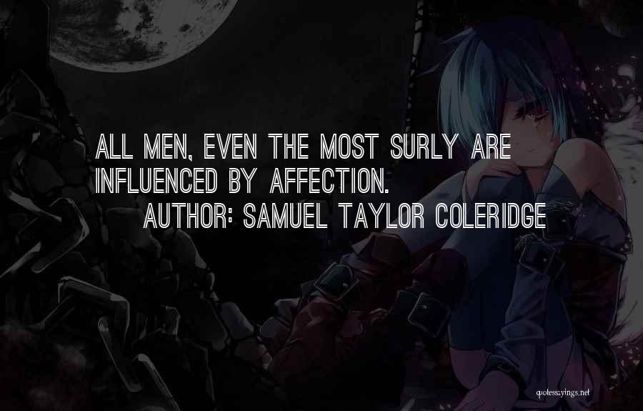 Samuel Taylor Coleridge Quotes: All Men, Even The Most Surly Are Influenced By Affection.