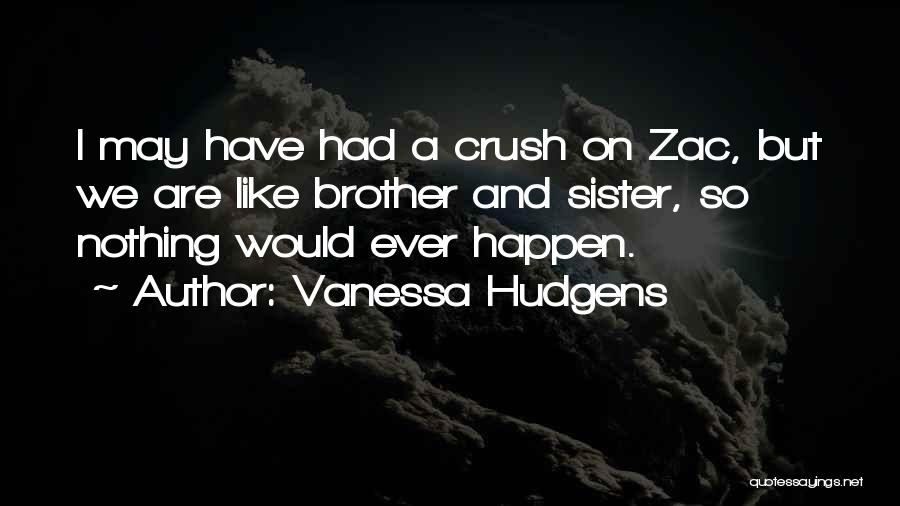 Vanessa Hudgens Quotes: I May Have Had A Crush On Zac, But We Are Like Brother And Sister, So Nothing Would Ever Happen.