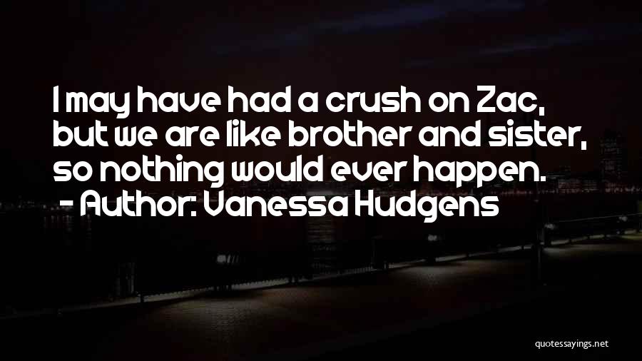 Vanessa Hudgens Quotes: I May Have Had A Crush On Zac, But We Are Like Brother And Sister, So Nothing Would Ever Happen.