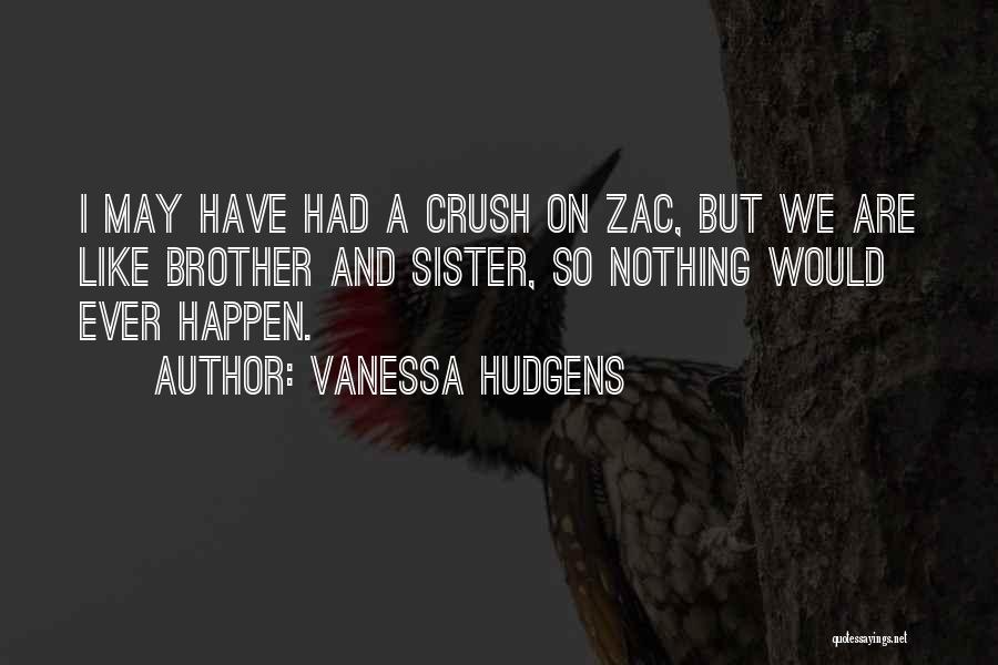 Vanessa Hudgens Quotes: I May Have Had A Crush On Zac, But We Are Like Brother And Sister, So Nothing Would Ever Happen.