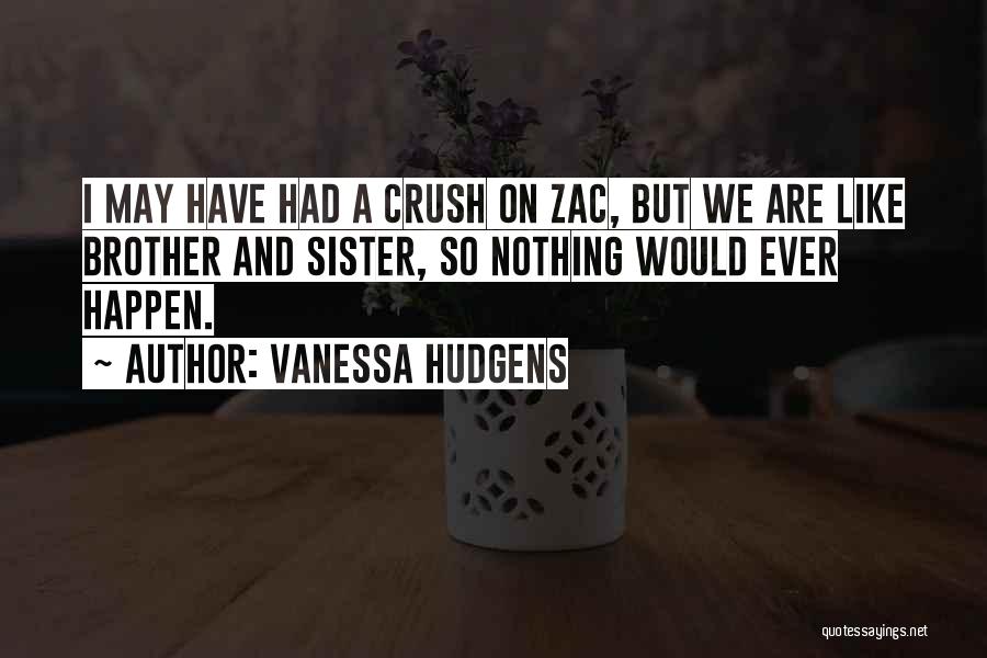 Vanessa Hudgens Quotes: I May Have Had A Crush On Zac, But We Are Like Brother And Sister, So Nothing Would Ever Happen.