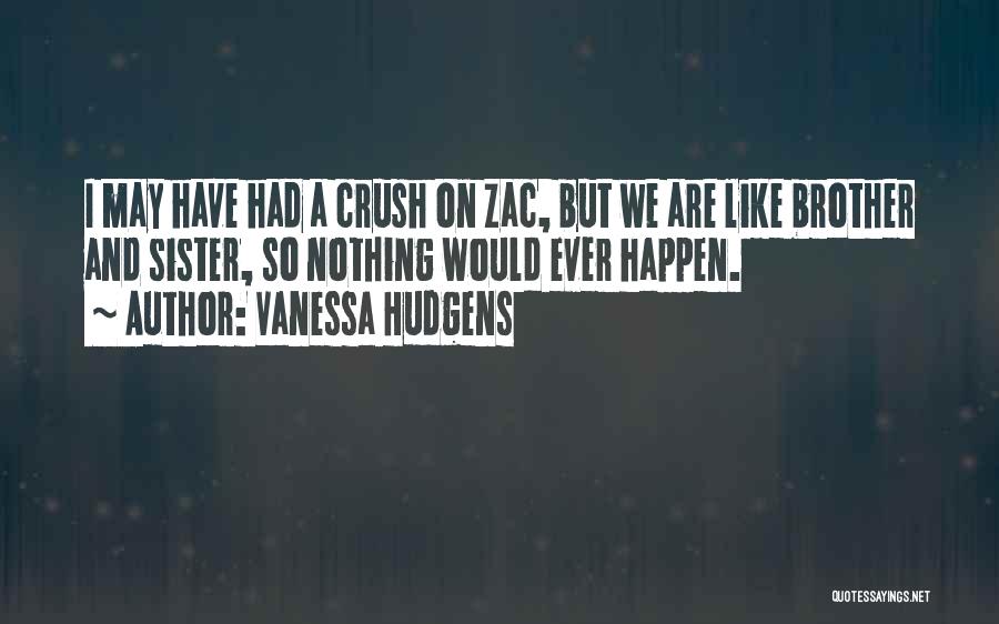 Vanessa Hudgens Quotes: I May Have Had A Crush On Zac, But We Are Like Brother And Sister, So Nothing Would Ever Happen.