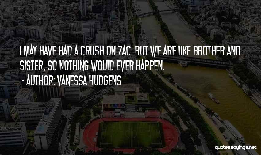 Vanessa Hudgens Quotes: I May Have Had A Crush On Zac, But We Are Like Brother And Sister, So Nothing Would Ever Happen.