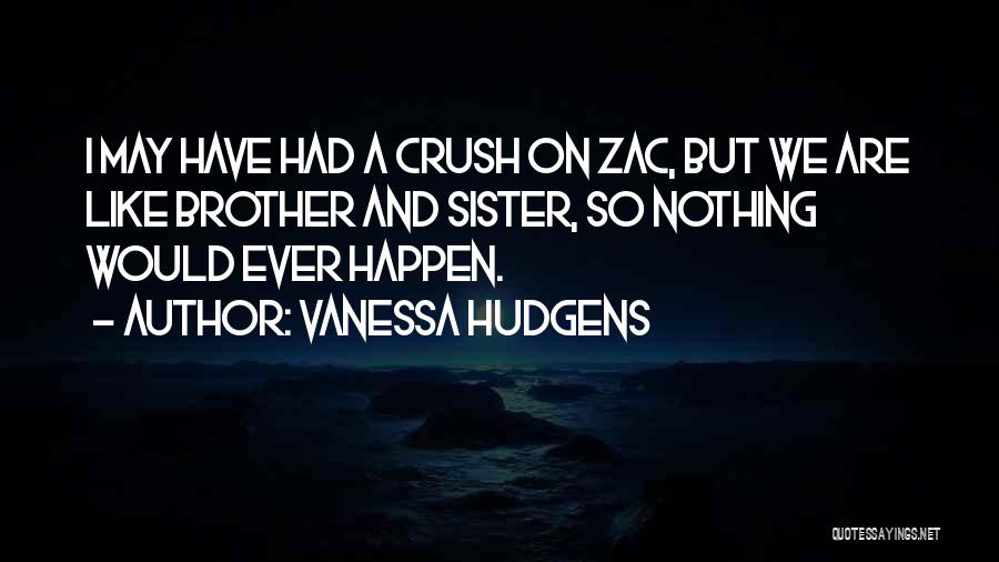 Vanessa Hudgens Quotes: I May Have Had A Crush On Zac, But We Are Like Brother And Sister, So Nothing Would Ever Happen.