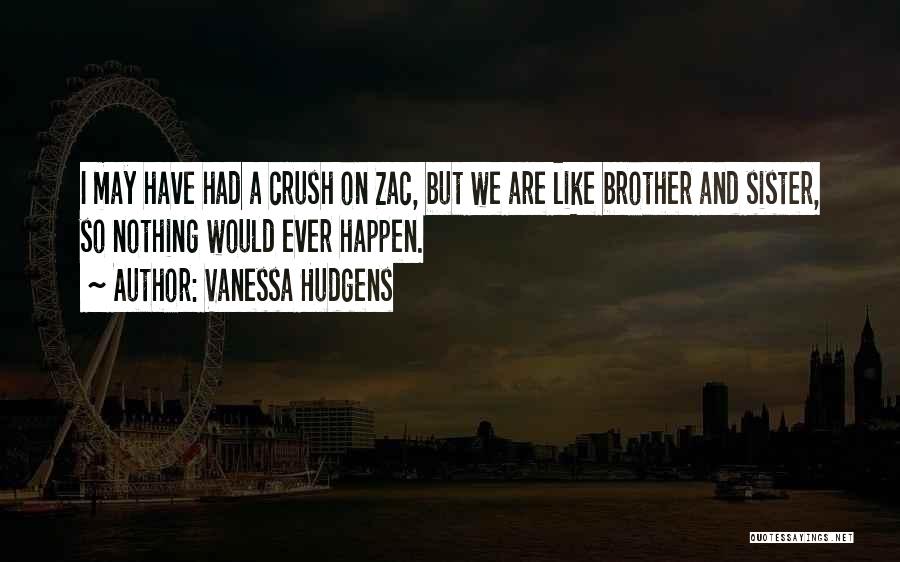 Vanessa Hudgens Quotes: I May Have Had A Crush On Zac, But We Are Like Brother And Sister, So Nothing Would Ever Happen.