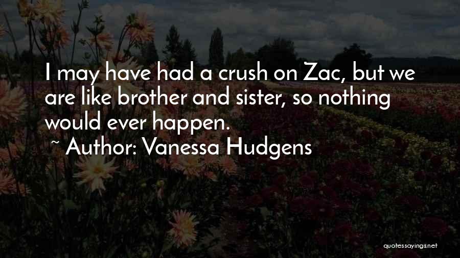 Vanessa Hudgens Quotes: I May Have Had A Crush On Zac, But We Are Like Brother And Sister, So Nothing Would Ever Happen.