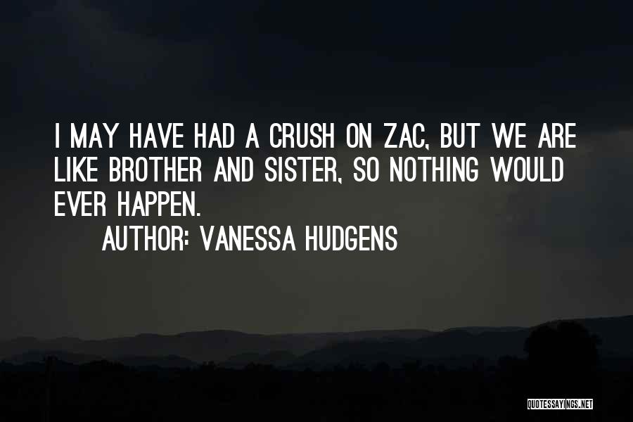 Vanessa Hudgens Quotes: I May Have Had A Crush On Zac, But We Are Like Brother And Sister, So Nothing Would Ever Happen.