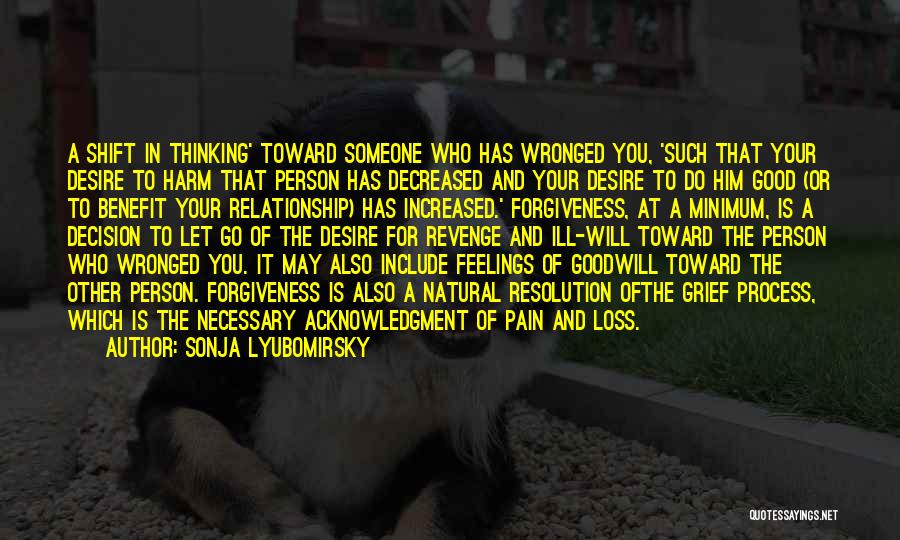 Sonja Lyubomirsky Quotes: A Shift In Thinking' Toward Someone Who Has Wronged You, 'such That Your Desire To Harm That Person Has Decreased