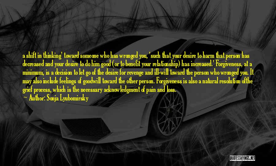 Sonja Lyubomirsky Quotes: A Shift In Thinking' Toward Someone Who Has Wronged You, 'such That Your Desire To Harm That Person Has Decreased