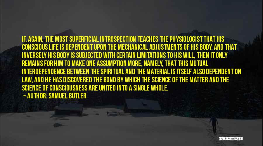 Samuel Butler Quotes: If, Again, The Most Superficial Introspection Teaches The Physiologist That His Conscious Life Is Dependent Upon The Mechanical Adjustments Of