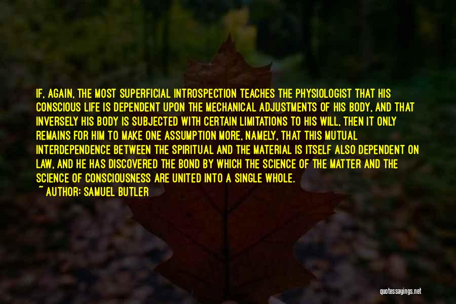 Samuel Butler Quotes: If, Again, The Most Superficial Introspection Teaches The Physiologist That His Conscious Life Is Dependent Upon The Mechanical Adjustments Of