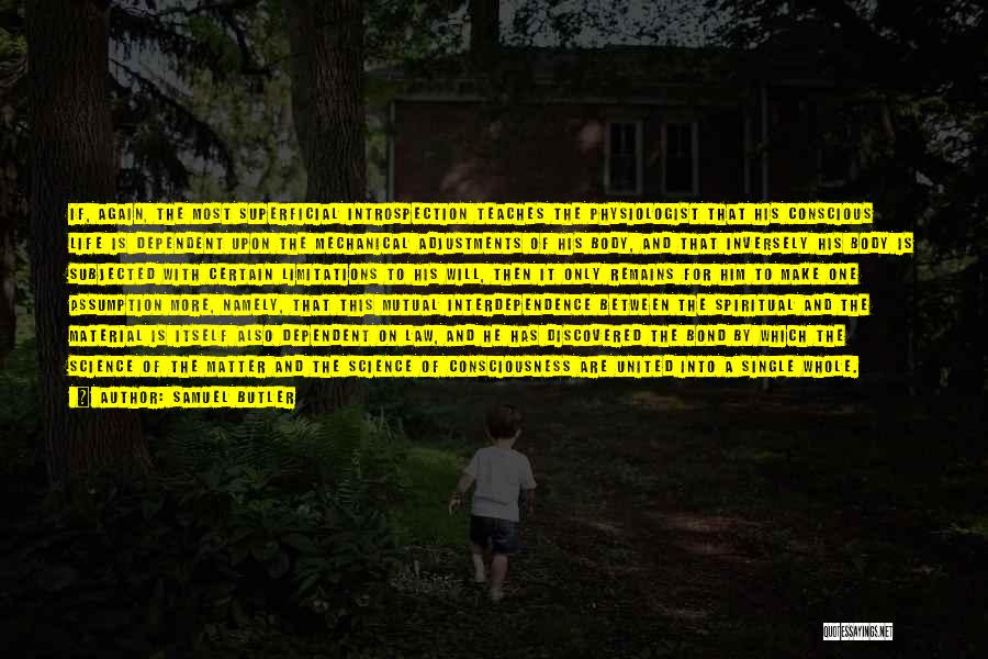 Samuel Butler Quotes: If, Again, The Most Superficial Introspection Teaches The Physiologist That His Conscious Life Is Dependent Upon The Mechanical Adjustments Of