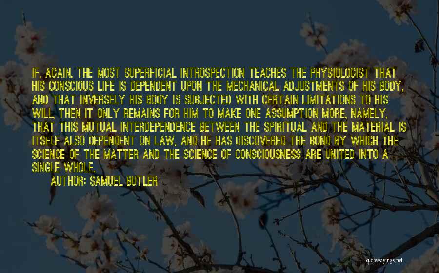 Samuel Butler Quotes: If, Again, The Most Superficial Introspection Teaches The Physiologist That His Conscious Life Is Dependent Upon The Mechanical Adjustments Of