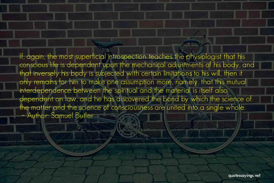 Samuel Butler Quotes: If, Again, The Most Superficial Introspection Teaches The Physiologist That His Conscious Life Is Dependent Upon The Mechanical Adjustments Of