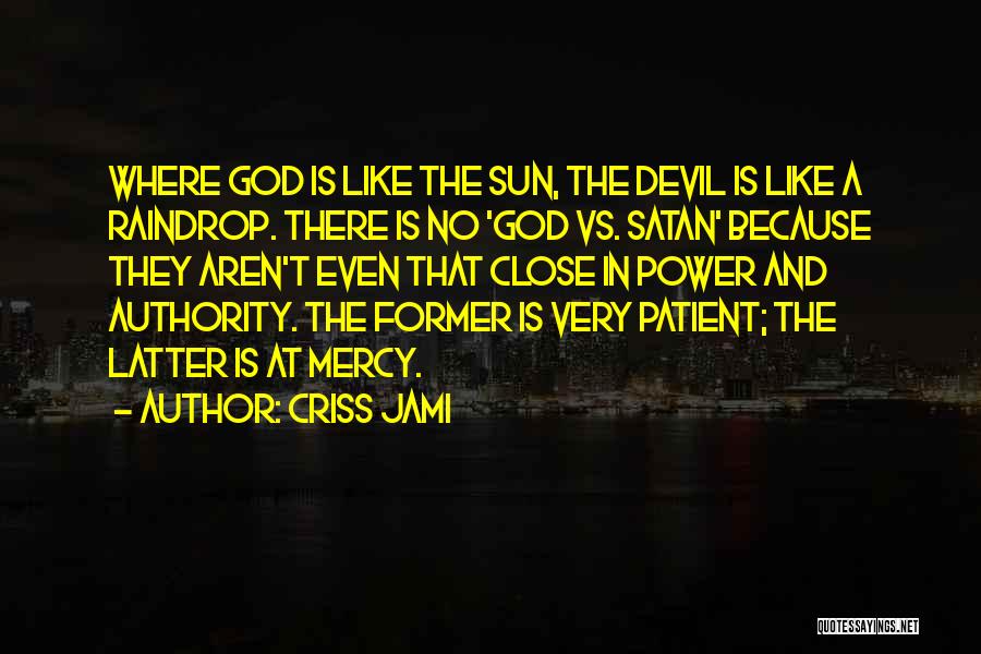 Criss Jami Quotes: Where God Is Like The Sun, The Devil Is Like A Raindrop. There Is No 'god Vs. Satan' Because They