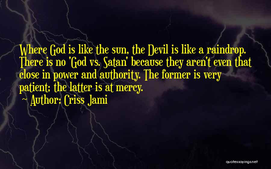 Criss Jami Quotes: Where God Is Like The Sun, The Devil Is Like A Raindrop. There Is No 'god Vs. Satan' Because They