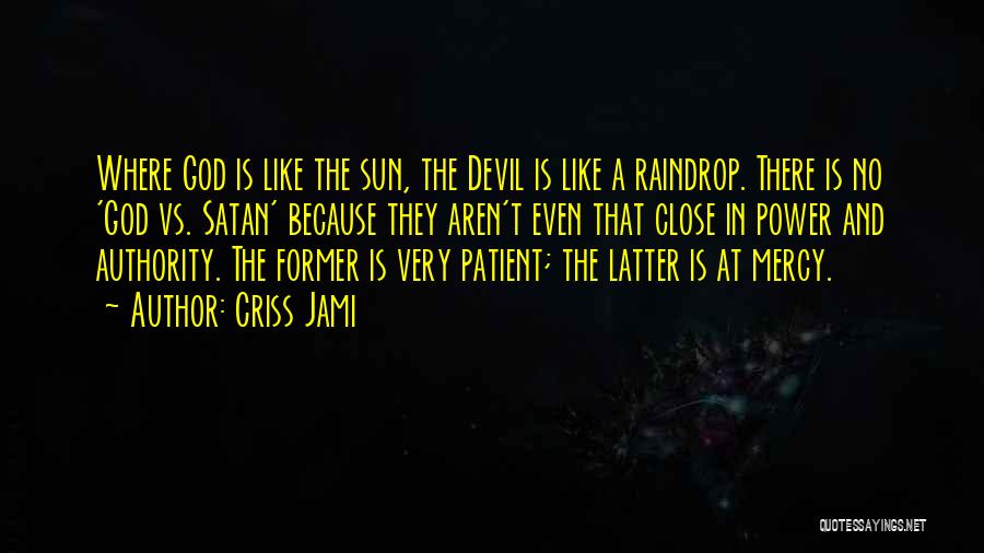 Criss Jami Quotes: Where God Is Like The Sun, The Devil Is Like A Raindrop. There Is No 'god Vs. Satan' Because They