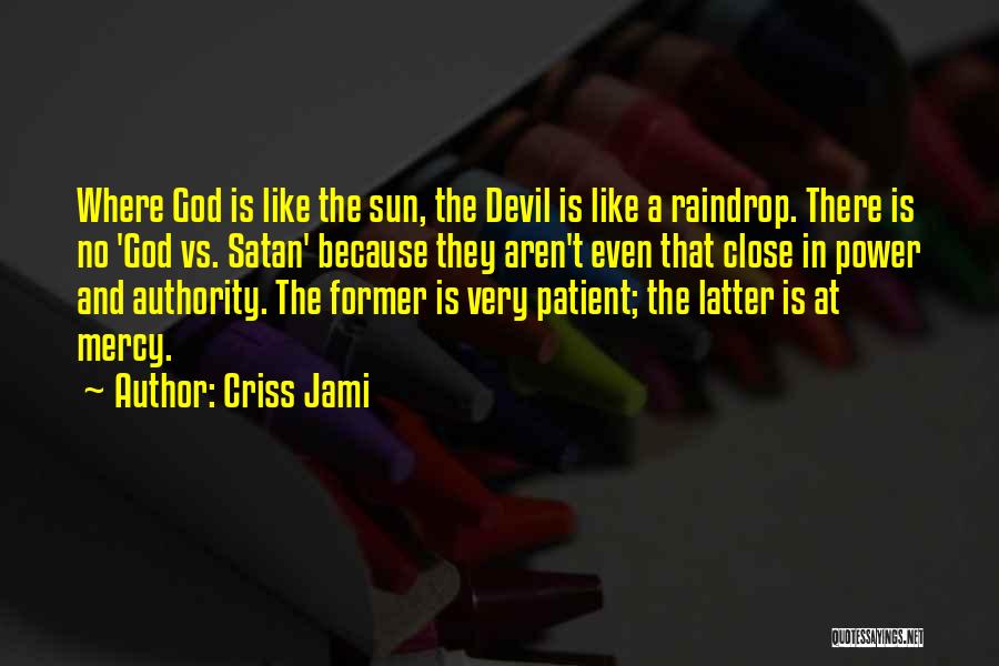 Criss Jami Quotes: Where God Is Like The Sun, The Devil Is Like A Raindrop. There Is No 'god Vs. Satan' Because They