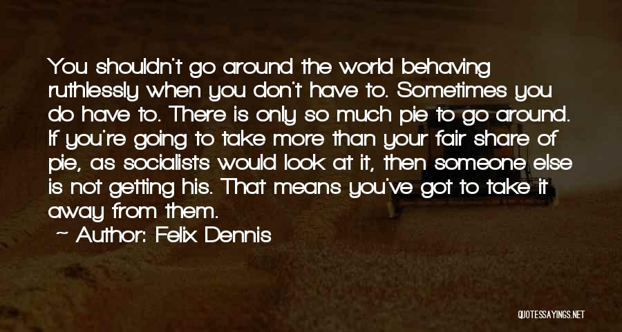 Felix Dennis Quotes: You Shouldn't Go Around The World Behaving Ruthlessly When You Don't Have To. Sometimes You Do Have To. There Is