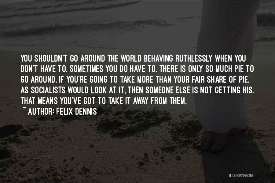 Felix Dennis Quotes: You Shouldn't Go Around The World Behaving Ruthlessly When You Don't Have To. Sometimes You Do Have To. There Is