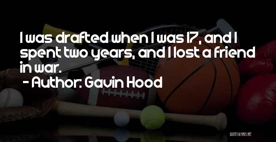 Gavin Hood Quotes: I Was Drafted When I Was 17, And I Spent Two Years, And I Lost A Friend In War.
