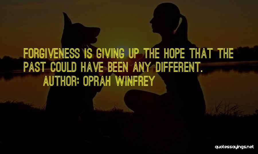 Oprah Winfrey Quotes: Forgiveness Is Giving Up The Hope That The Past Could Have Been Any Different.