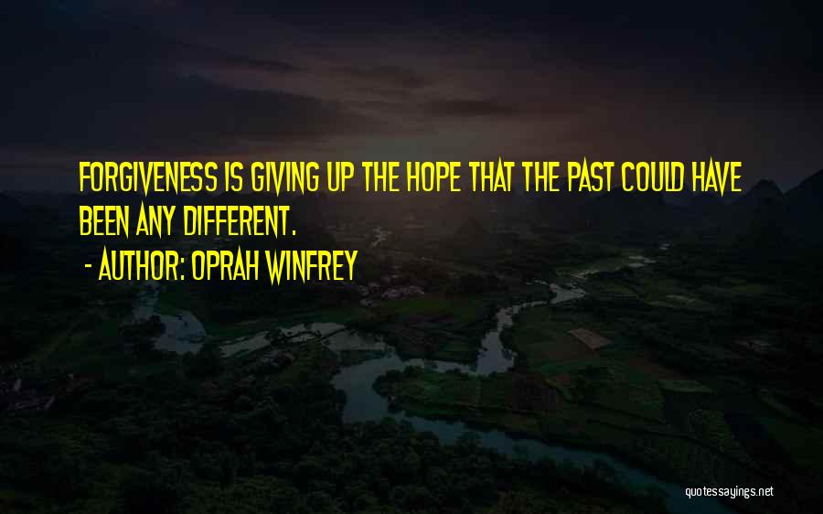 Oprah Winfrey Quotes: Forgiveness Is Giving Up The Hope That The Past Could Have Been Any Different.