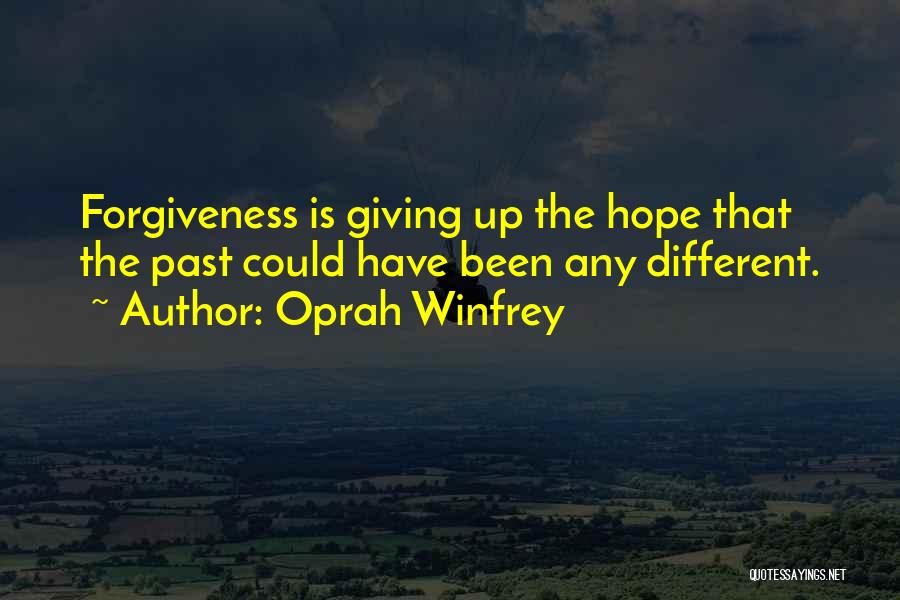 Oprah Winfrey Quotes: Forgiveness Is Giving Up The Hope That The Past Could Have Been Any Different.