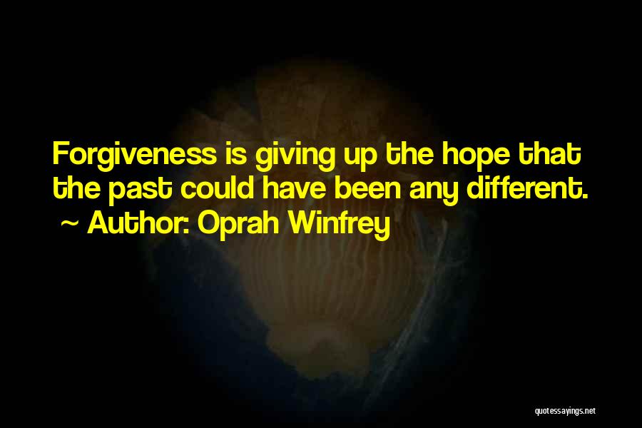 Oprah Winfrey Quotes: Forgiveness Is Giving Up The Hope That The Past Could Have Been Any Different.