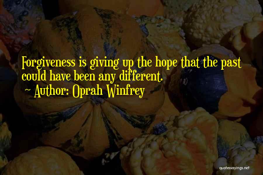 Oprah Winfrey Quotes: Forgiveness Is Giving Up The Hope That The Past Could Have Been Any Different.