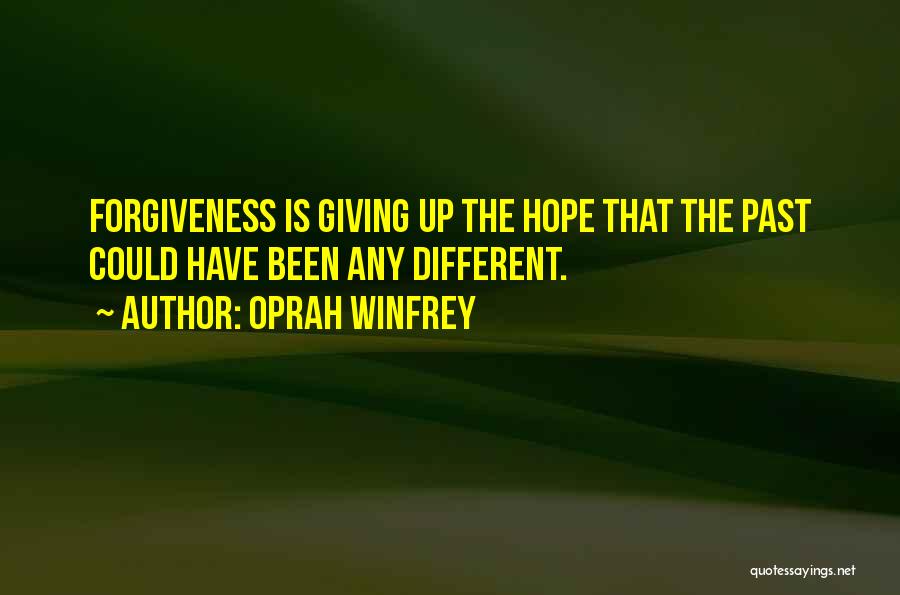 Oprah Winfrey Quotes: Forgiveness Is Giving Up The Hope That The Past Could Have Been Any Different.