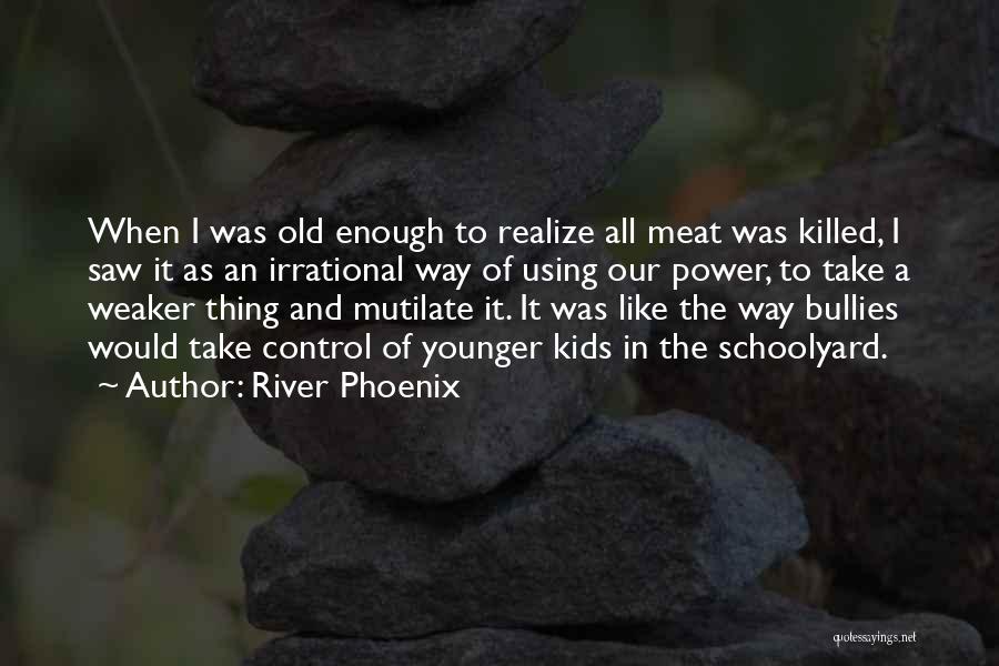 River Phoenix Quotes: When I Was Old Enough To Realize All Meat Was Killed, I Saw It As An Irrational Way Of Using