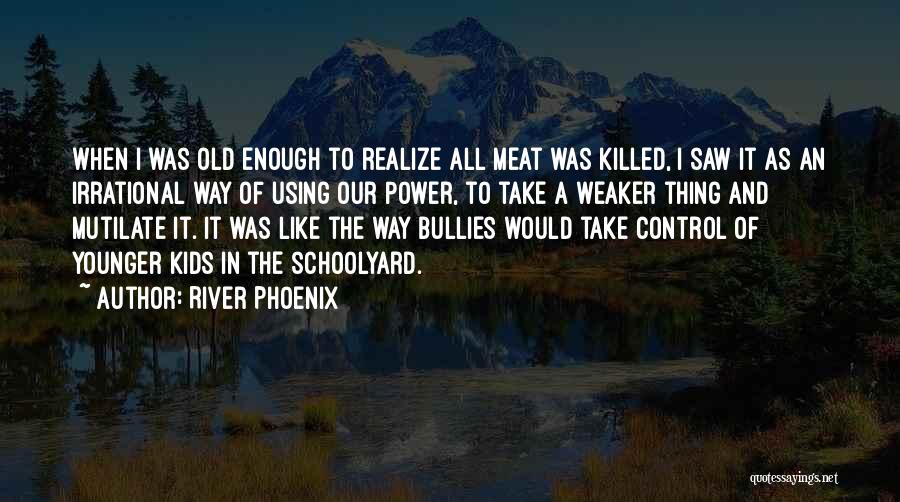 River Phoenix Quotes: When I Was Old Enough To Realize All Meat Was Killed, I Saw It As An Irrational Way Of Using