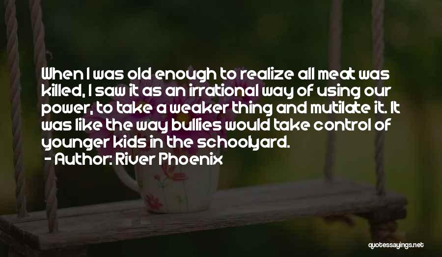River Phoenix Quotes: When I Was Old Enough To Realize All Meat Was Killed, I Saw It As An Irrational Way Of Using