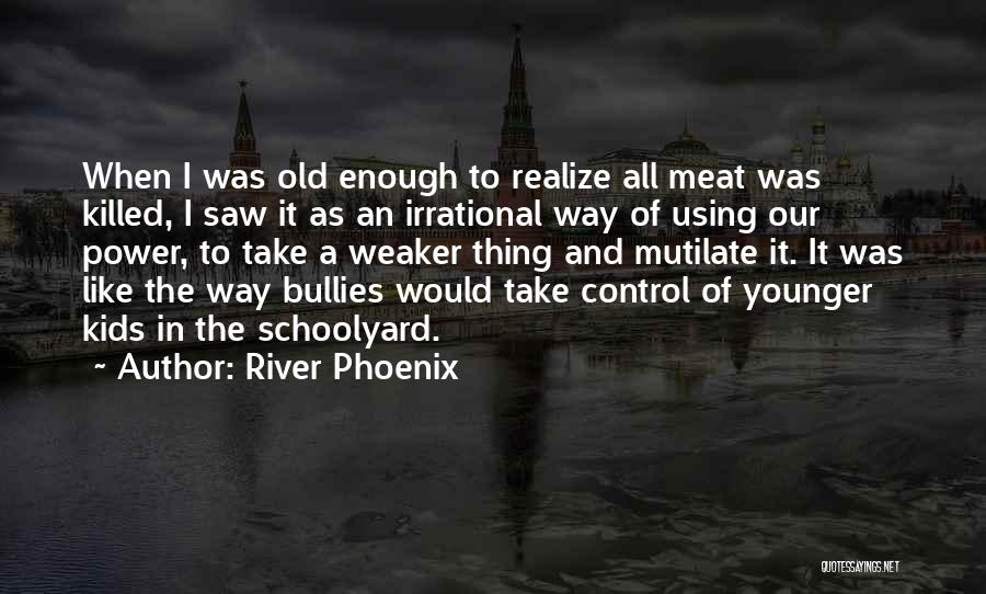 River Phoenix Quotes: When I Was Old Enough To Realize All Meat Was Killed, I Saw It As An Irrational Way Of Using