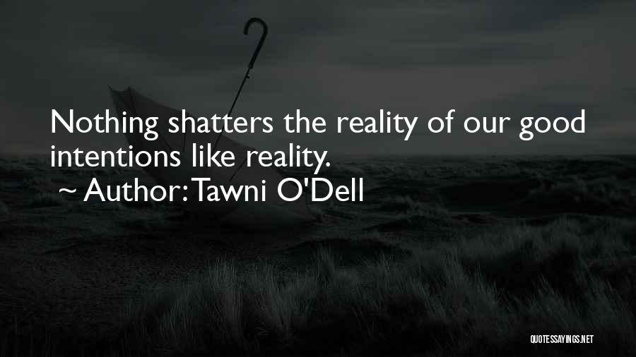 Tawni O'Dell Quotes: Nothing Shatters The Reality Of Our Good Intentions Like Reality.