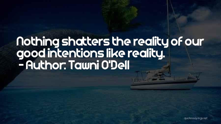 Tawni O'Dell Quotes: Nothing Shatters The Reality Of Our Good Intentions Like Reality.