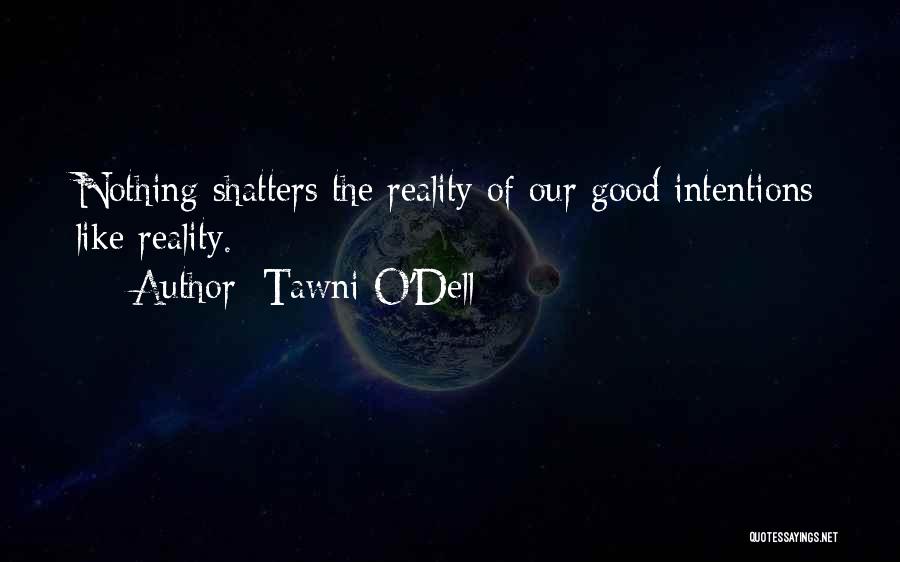 Tawni O'Dell Quotes: Nothing Shatters The Reality Of Our Good Intentions Like Reality.