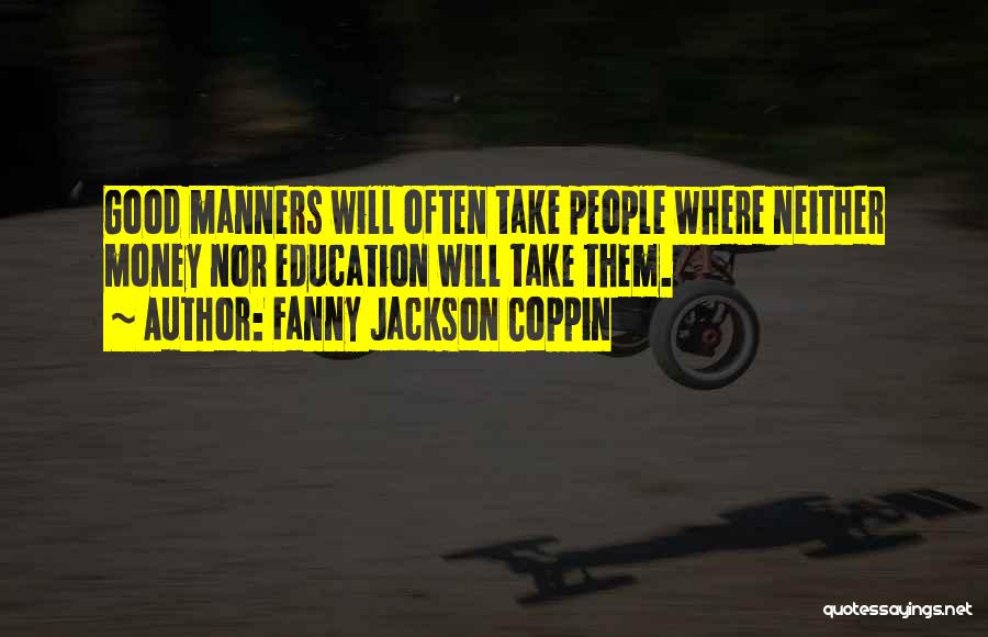 Fanny Jackson Coppin Quotes: Good Manners Will Often Take People Where Neither Money Nor Education Will Take Them.