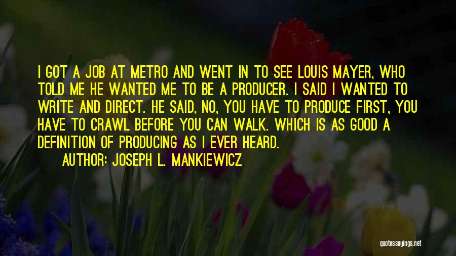 Joseph L. Mankiewicz Quotes: I Got A Job At Metro And Went In To See Louis Mayer, Who Told Me He Wanted Me To